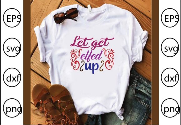 Let Get Elfed Up Graphics for T-Shirt Designs